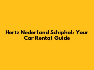 Hertz Nederland Schiphol: Your Car Rental Guide