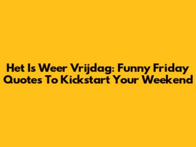 Het Is Weer Vrijdag: Funny Friday Quotes To Kickstart Your Weekend