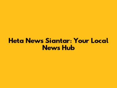 Heta News Siantar: Your Local News Hub