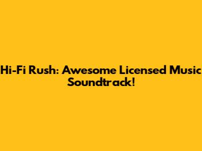 Hi-Fi Rush: Awesome Licensed Music Soundtrack!