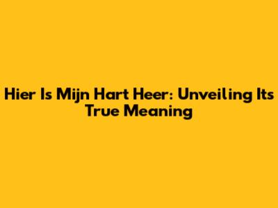 Hier Is Mijn Hart Heer: Unveiling Its True Meaning