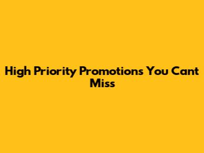 High Priority Promotions You Can't Miss