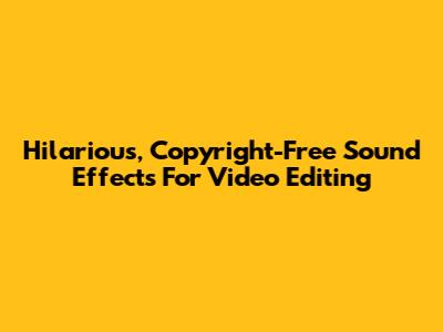 Hilarious, Copyright-Free Sound Effects For Video Editing