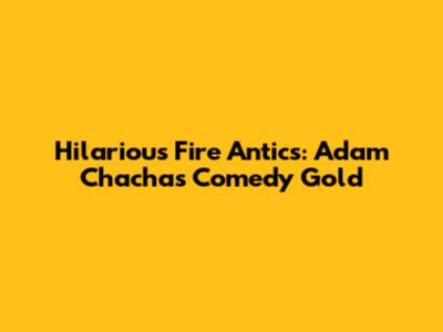 Hilarious Fire Antics: Adam Chacha's Comedy Gold