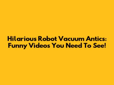 Hilarious Robot Vacuum Antics: Funny Videos You Need To See!