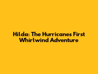 Hilda: The Hurricane's First Whirlwind Adventure