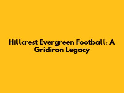 Hillcrest Evergreen Football: A Gridiron Legacy