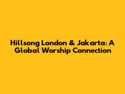 Hillsong London & Jakarta: A Global Worship Connection