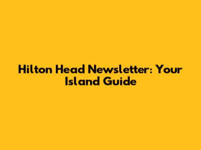 Hilton Head Newsletter: Your Island Guide