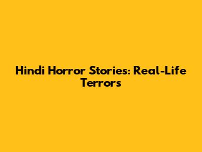 Hindi Horror Stories: Real-Life Terrors