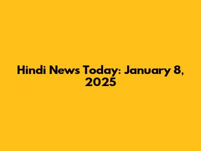 Hindi News Today: January 8, 2025