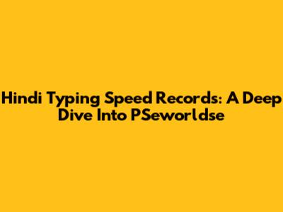 Hindi Typing Speed Records: A Deep Dive Into PSeworldse