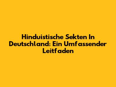 Hinduistische Sekten In Deutschland: Ein Umfassender Leitfaden