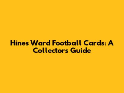 Hines Ward Football Cards: A Collector's Guide