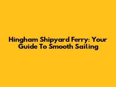 Hingham Shipyard Ferry: Your Guide To Smooth Sailing
