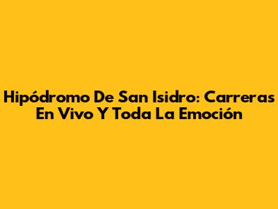 Hipódromo De San Isidro: Carreras En Vivo Y Toda La Emoción