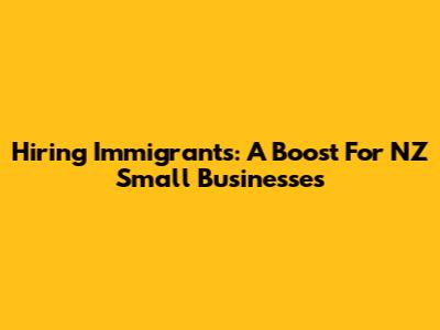 Hiring Immigrants: A Boost For NZ Small Businesses