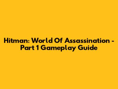 Hitman: World Of Assassination - Part 1 Gameplay Guide