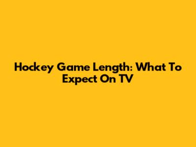 Hockey Game Length: What To Expect On TV