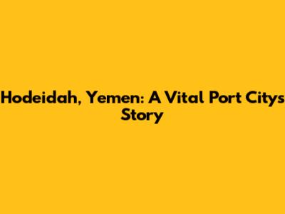 Hodeidah, Yemen: A Vital Port City's Story