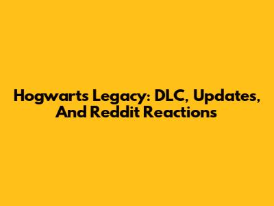 Hogwarts Legacy: DLC, Updates, And Reddit Reactions