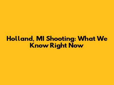 Holland, MI Shooting: What We Know Right Now