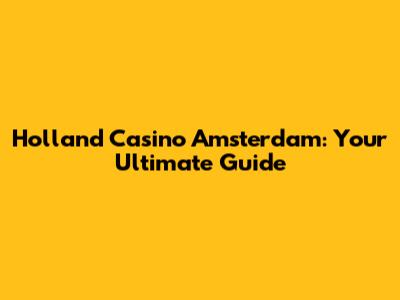 Holland Casino Amsterdam: Your Ultimate Guide
