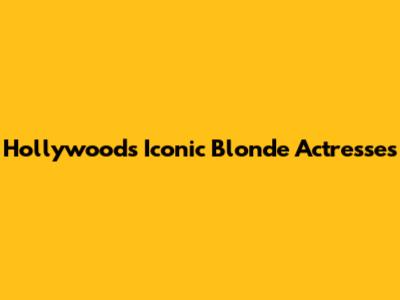 Hollywood's Iconic Blonde Actresses