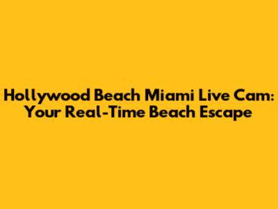 Hollywood Beach Miami Live Cam: Your Real-Time Beach Escape