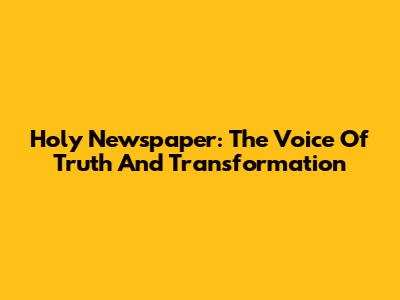 Holy Newspaper: The Voice Of Truth And Transformation