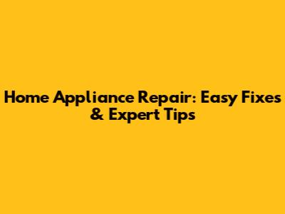 Home Appliance Repair: Easy Fixes & Expert Tips
