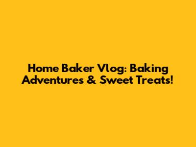 Home Baker Vlog: Baking Adventures & Sweet Treats!