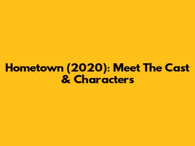 Hometown (2020): Meet The Cast & Characters