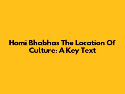 Homi Bhabha's The Location Of Culture: A Key Text