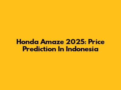 Honda Amaze 2025: Price Prediction In Indonesia