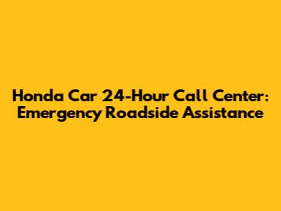 Honda Car 24-Hour Call Center: Emergency Roadside Assistance