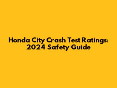 Honda City Crash Test Ratings: 2024 Safety Guide