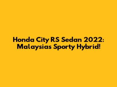 Honda City RS Sedan 2022: Malaysia's Sporty Hybrid!