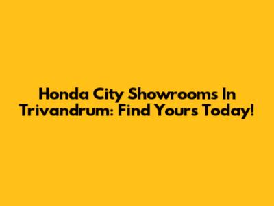Honda City Showrooms In Trivandrum: Find Yours Today!