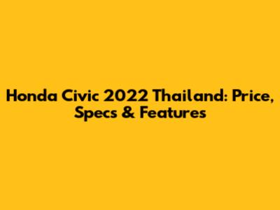 Honda Civic 2022 Thailand: Price, Specs & Features