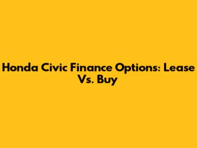 Honda Civic Finance Options: Lease Vs. Buy