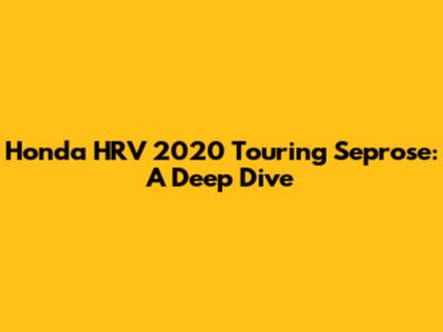 Honda HRV 2020 Touring Seprose: A Deep Dive