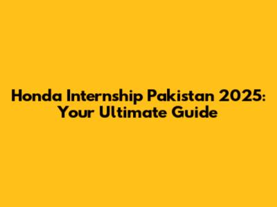 Honda Internship Pakistan 2025: Your Ultimate Guide