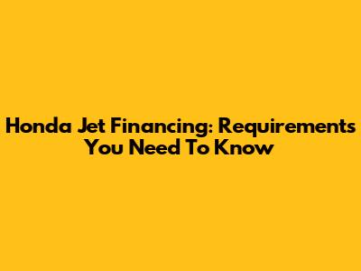 Honda Jet Financing: Requirements You Need To Know