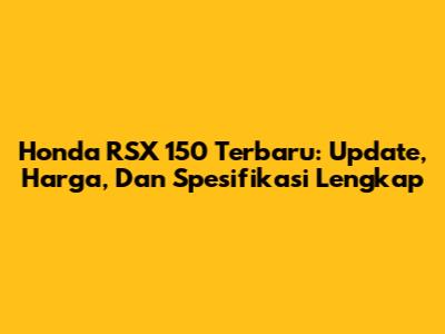 Honda RSX 150 Terbaru: Update, Harga, Dan Spesifikasi Lengkap
