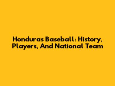 Honduras Baseball: History, Players, And National Team