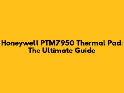 Honeywell PTM7950 Thermal Pad: The Ultimate Guide