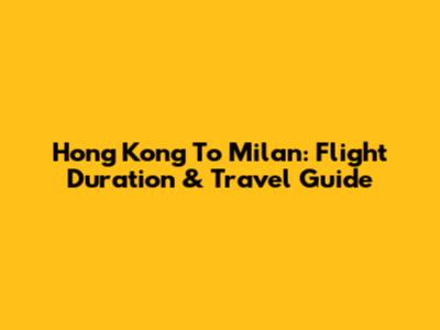 Hong Kong To Milan: Flight Duration & Travel Guide