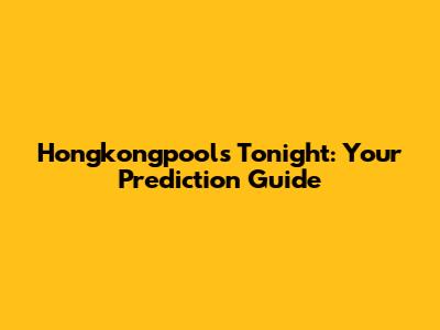 Hongkongpools Tonight: Your Prediction Guide