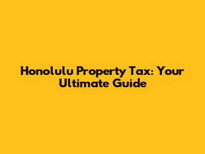 Honolulu Property Tax: Your Ultimate Guide